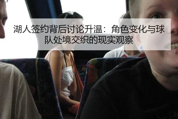 湖人签约背后讨论升温：角色变化与球队处境交织的现实观察