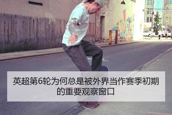 英超第6轮为何总是被外界当作赛季初期的重要观察窗口